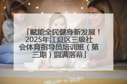 赋能全民健身新发展！2025年江夏区三级社会体育指导员培训班（第三期）圆满落幕