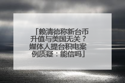 赖清德称新台币升值与美国无关？媒体人提台积电案例质疑：能信吗