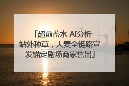 超前蓄水 AI分析 站外种草，大麦全链路宣发锚定剧场商家售出