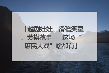 越剧娃娃、滑稽笑星、劳模故事……这场“惠民大戏”啥都有