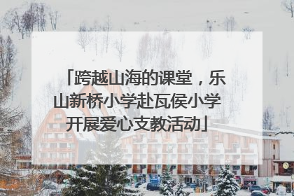 跨越山海的课堂，乐山新桥小学赴瓦侯小学开展爱心支教活动
