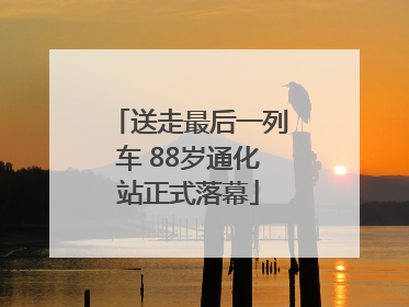 送走最后一列车 88岁通化站正式落幕