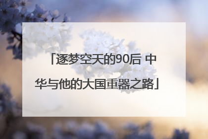 逐梦空天的90后 中华与他的大国重器之路