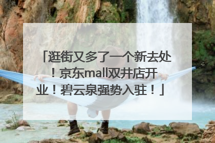 逛街又多了一个新去处！京东mall双井店开业！碧云泉强势入驻！
