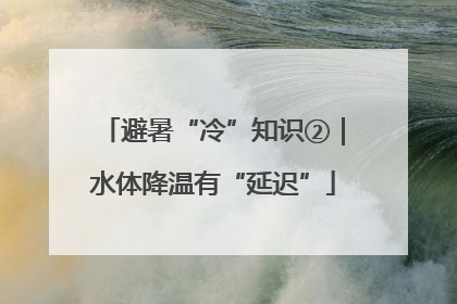 避暑“冷”知识②｜水体降温有“延迟”