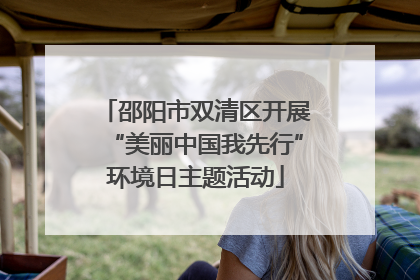 邵阳市双清区开展“美丽中国我先行”环境日主题活动