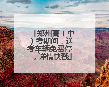 郑州高（中）考期间，送考车辆免费停，详情快戳