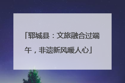 郓城县：文旅融合过端午，非遗新风暖人心