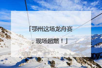 鄂州这场龙舟赛，现场超燃！