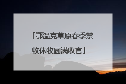 鄂温克草原春季禁牧休牧圆满收官