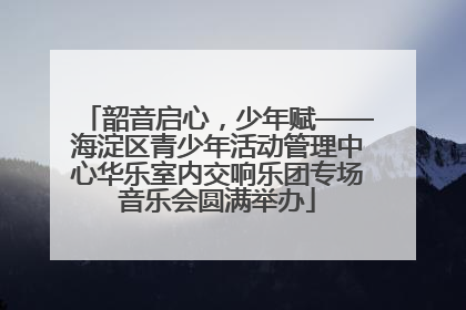 韶音启心，少年赋——海淀区青少年活动管理中心华乐室内交响乐团专场音乐会圆满举办