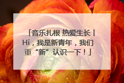 音乐扎根 热爱生长丨Hi，我是新青年，我们重“新”认识一下！
