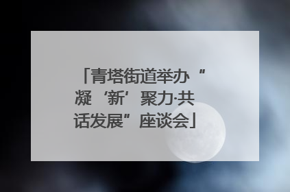 青塔街道举办“凝‘新’聚力·共话发展”座谈会