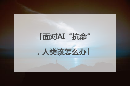 面对AI“抗命”，人类该怎么办