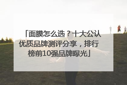 面膜怎么选？十大公认优质品牌测评分享，排行榜前10强品牌曝光