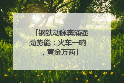 钢铁动脉奔涌强劲势能：火车一响，黄金万两