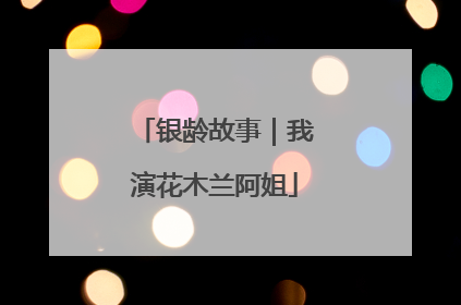 银龄故事｜我演花木兰阿姐