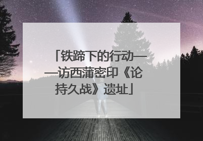 铁蹄下的行动——访西蒲密印《论持久战》遗址