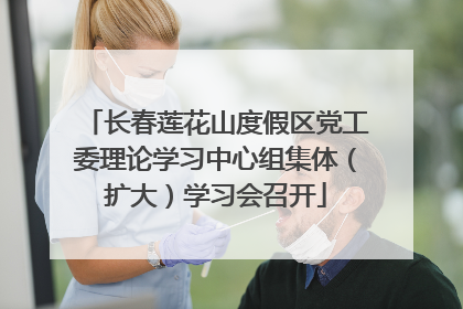 长春莲花山度假区党工委理论学习中心组集体（扩大）学习会召开