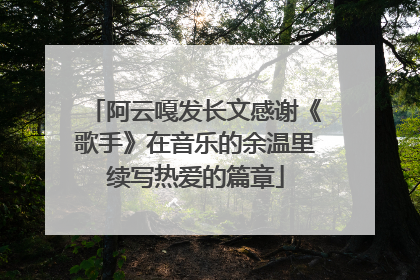 阿云嘎发长文感谢《歌手》在音乐的余温里续写热爱的篇章