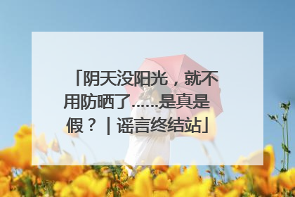 阴天没阳光，就不用防晒了……是真是假？｜谣言终结站