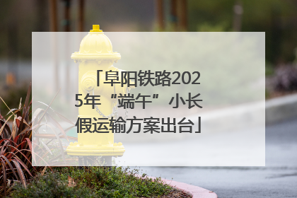 阜阳铁路2025年“端午”小长假运输方案出台