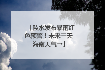 陵水发布暴雨红色预警！未来三天海南天气→