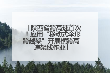 陕西省跨高速首次！应用“移动式伞形跨越架”开展横跨高速架线作业