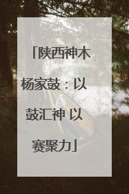 陕西神木杨家鼓：以鼓汇神 以赛聚力