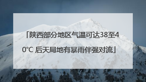 陕西部分地区气温可达38至40℃ 后天局地有暴雨伴强对流