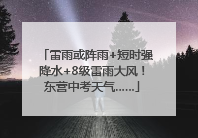 雷雨或阵雨+短时强降水+8级雷雨大风！东营中考天气……