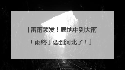 雷雨频发！局地中到大雨！雨终于要到河北了！