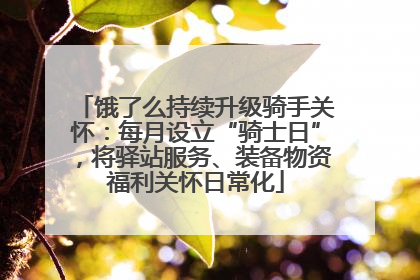 饿了么持续升级骑手关怀：每月设立“骑士日”，将驿站服务、装备物资福利关怀日常化