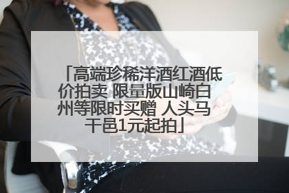 高端珍稀洋酒红酒低价拍卖 限量版山崎白州等限时买赠 人头马干邑1元起拍