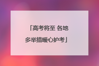 高考将至 各地多举措暖心护考