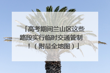 高考期间兰山区这些路段实行临时交通管制！（附最全地图）