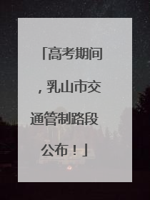 高考期间，乳山市交通管制路段公布！