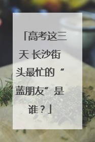 高考这三天 长沙街头最忙的“蓝朋友”是谁？