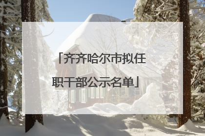 齐齐哈尔市拟任职干部公示名单
