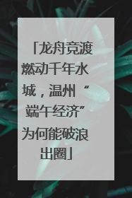 龙舟竞渡燃动千年水城，温州“端午经济”为何能破浪出圈