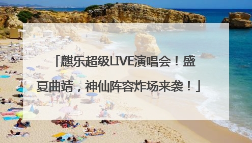麒乐超级LIVE演唱会！盛夏曲靖，神仙阵容炸场来袭！