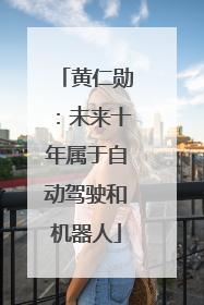 黄仁勋：未来十年属于自动驾驶和机器人