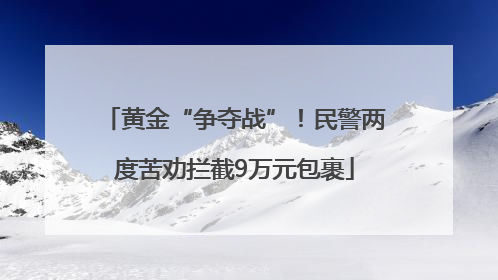 黄金“争夺战”！民警两度苦劝拦截9万元包裹