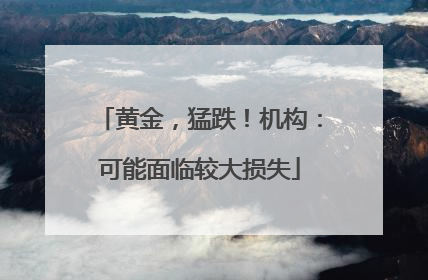黄金，猛跌！机构：可能面临较大损失