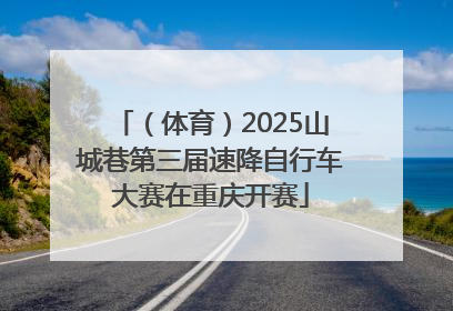 （体育）2025山城巷第三届速降自行车大赛在重庆开赛