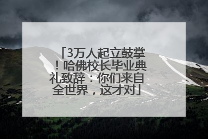 3万人起立鼓掌！哈佛校长毕业典礼致辞：你们来自全世界，这才对