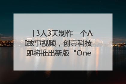 3人3天制作一个AI故事视频，创壹科技即将推出新版“OneStory”平台