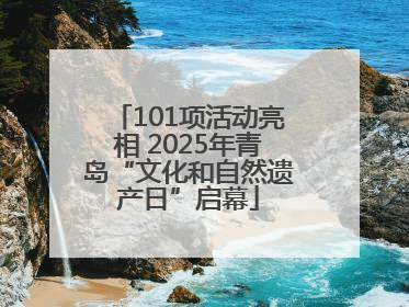 101项活动亮相 2025年青岛“文化和自然遗产日”启幕