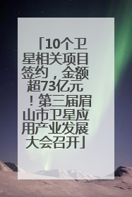 10个卫星相关项目签约，金额超73亿元！第三届眉山市卫星应用产业发展大会召开