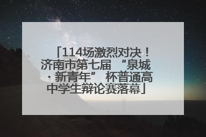 114场激烈对决！济南市第七届 “泉城・新青年” 杯普通高中学生辩论赛落幕